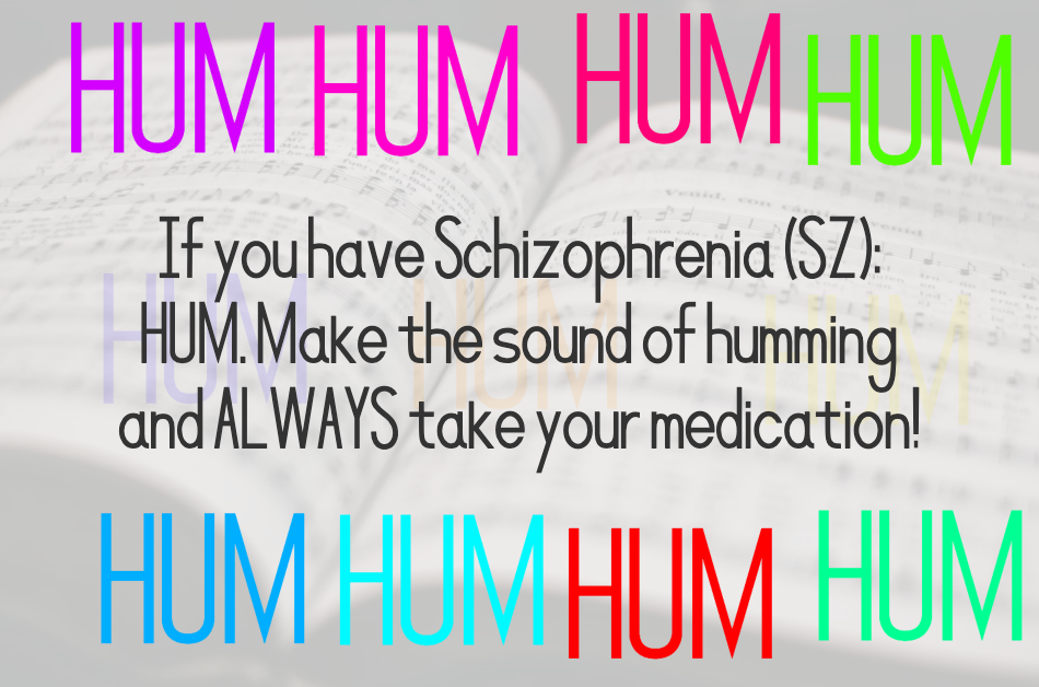 It could help: From an authoritative source on SZ, if you have schizophrenia, you should hum and always take your medication.