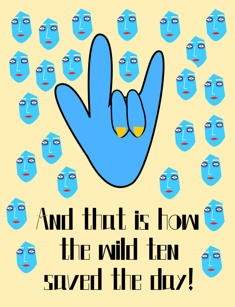And that is how the wild ten saved the day! An illustration of the sign language hand signal of a blue hand. The thumb outwards, the pointer finger and pinky extended outwards and the ring and middle finger closed. Yellow fingernails. Twenty five blue faced women in the background with their eyes open.
And that is how the wild ten saved the day!