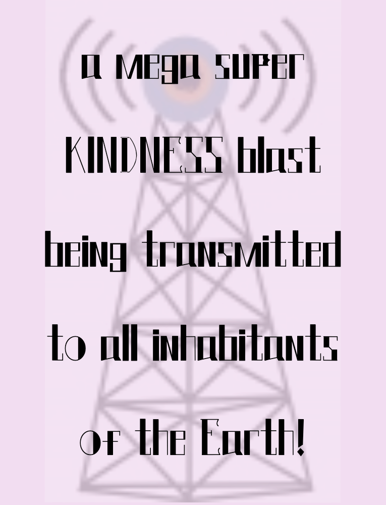 A mega super KINDNESS blast being transmitted to all inhabitants on the Earth! A picture of an antenna broadcasting in the backgorund.