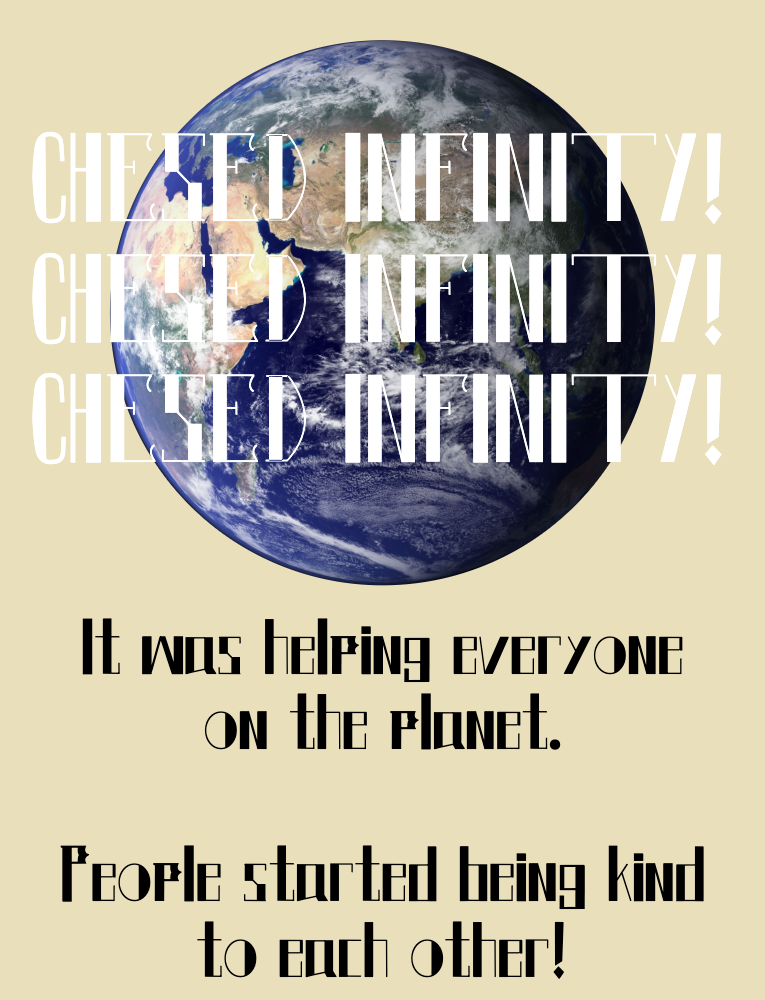 CHESED INFINITY! CHESED INFINITY! CHESED INFINITY! It was helping everyone on the planet. People started being kind to each other! A picture of the Earth.